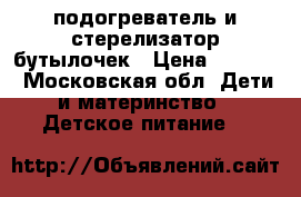 подогреватель и стерелизатор бутылочек › Цена ­ 1 700 - Московская обл. Дети и материнство » Детское питание   
